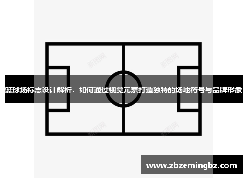 篮球场标志设计解析：如何通过视觉元素打造独特的场地符号与品牌形象