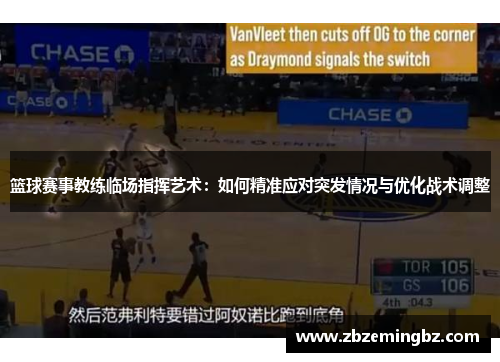 篮球赛事教练临场指挥艺术：如何精准应对突发情况与优化战术调整