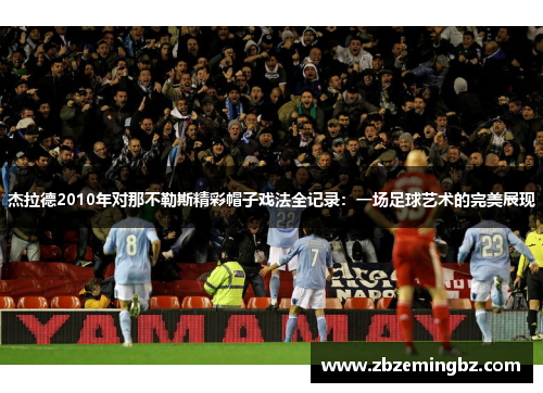 杰拉德2010年对那不勒斯精彩帽子戏法全记录：一场足球艺术的完美展现