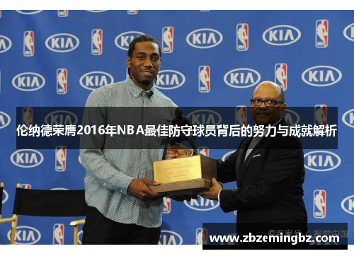 伦纳德荣膺2016年NBA最佳防守球员背后的努力与成就解析