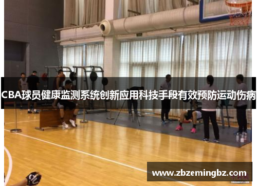 CBA球员健康监测系统创新应用科技手段有效预防运动伤病
