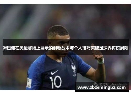 姆巴佩在奥运赛场上展示的创新战术与个人技巧突破足球界传统局限