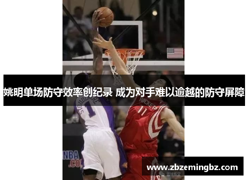 姚明单场防守效率创纪录 成为对手难以逾越的防守屏障