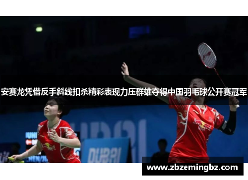 安赛龙凭借反手斜线扣杀精彩表现力压群雄夺得中国羽毛球公开赛冠军