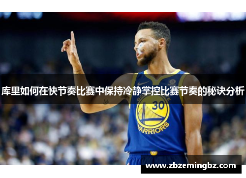 库里如何在快节奏比赛中保持冷静掌控比赛节奏的秘诀分析