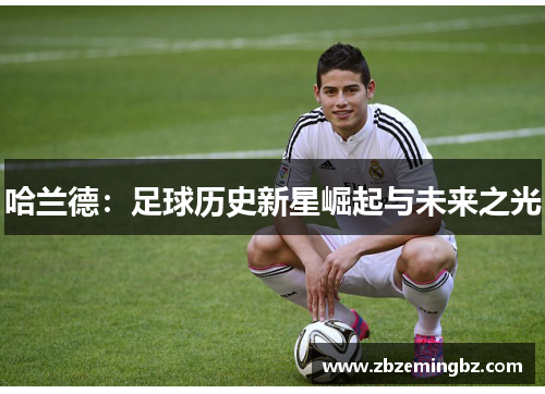 哈兰德：足球历史新星崛起与未来之光