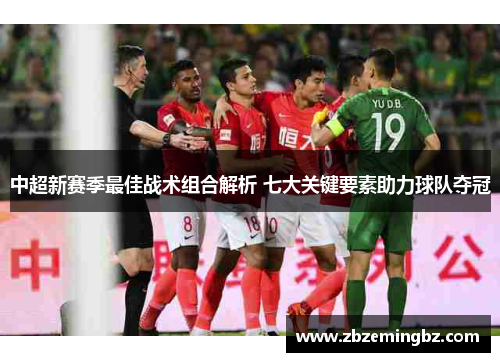 中超新赛季最佳战术组合解析 七大关键要素助力球队夺冠