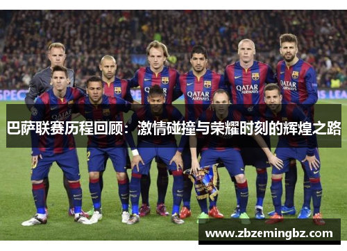巴萨联赛历程回顾：激情碰撞与荣耀时刻的辉煌之路