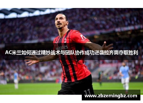 AC米兰如何通过精妙战术与团队协作成功逆袭拉齐奥夺取胜利
