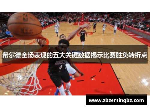 希尔德全场表现的五大关键数据揭示比赛胜负转折点