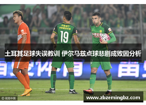 土耳其足球失误教训 伊尔马兹点球悲剧成败因分析