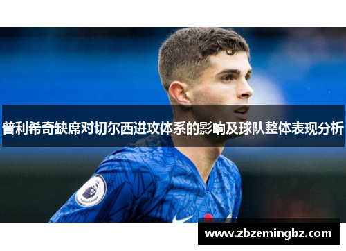 普利希奇缺席对切尔西进攻体系的影响及球队整体表现分析