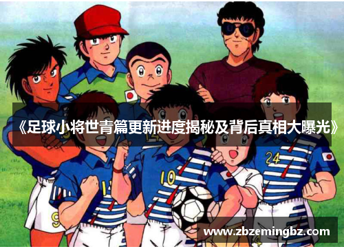 《足球小将世青篇更新进度揭秘及背后真相大曝光》