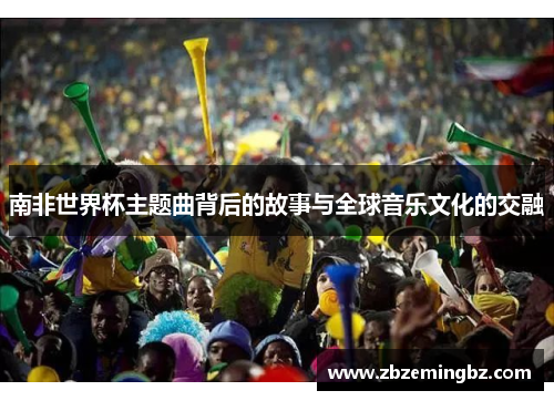 南非世界杯主题曲背后的故事与全球音乐文化的交融