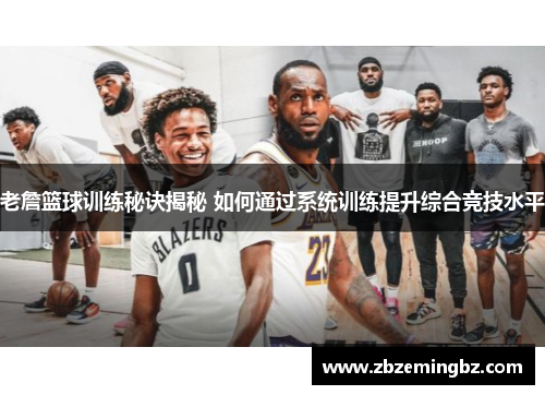 老詹篮球训练秘诀揭秘 如何通过系统训练提升综合竞技水平