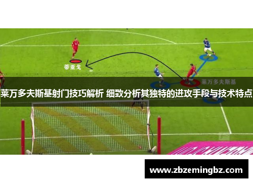莱万多夫斯基射门技巧解析 细致分析其独特的进攻手段与技术特点