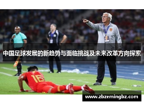 中国足球发展的新趋势与面临挑战及未来改革方向探索