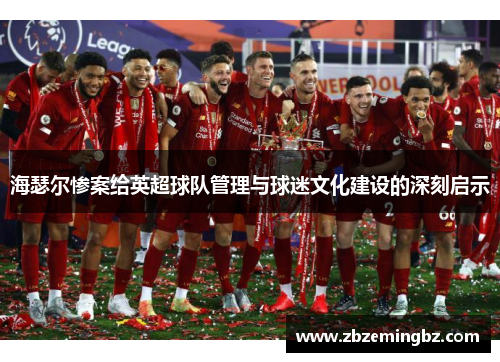 海瑟尔惨案给英超球队管理与球迷文化建设的深刻启示 海瑟尔惨案给英超球队管理与球迷文化建设的深刻启示