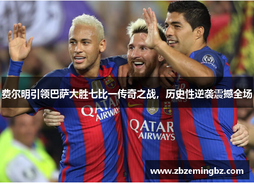 费尔明引领巴萨大胜七比一传奇之战，历史性逆袭震撼全场